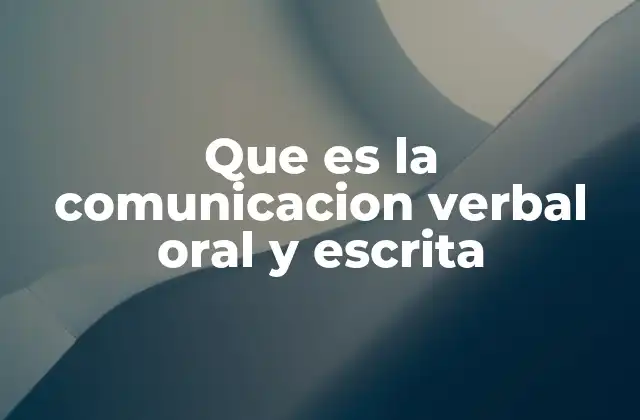 Que es la Comunicacion Verbal Oral y Escrita