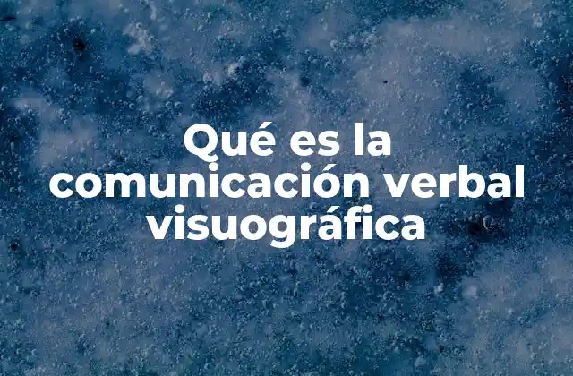 Qué es la Comunicación Verbal Visuográfica