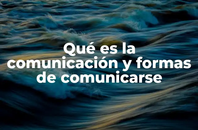 Qué es la Comunicación y Formas de Comunicarse