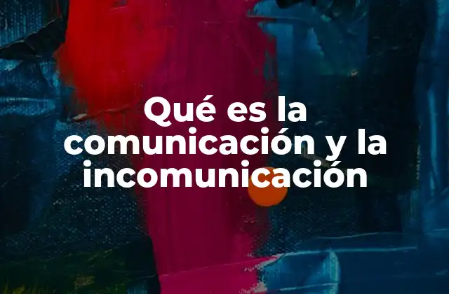 Qué es la Comunicación y la Incomunicación