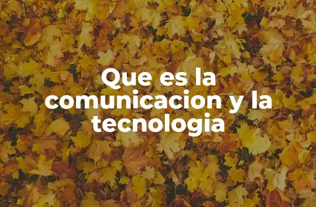 Que es la Comunicacion y la Tecnologia