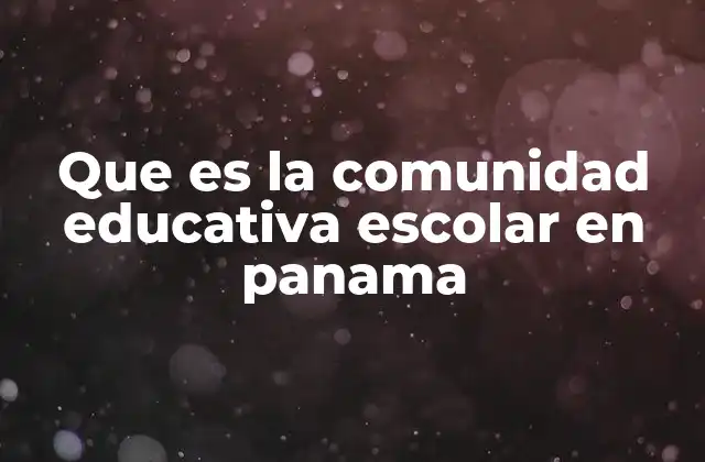 Que es la Comunidad Educativa Escolar en Panama