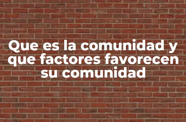 Que es la Comunidad y que Factores Favorecen Su Comunidad