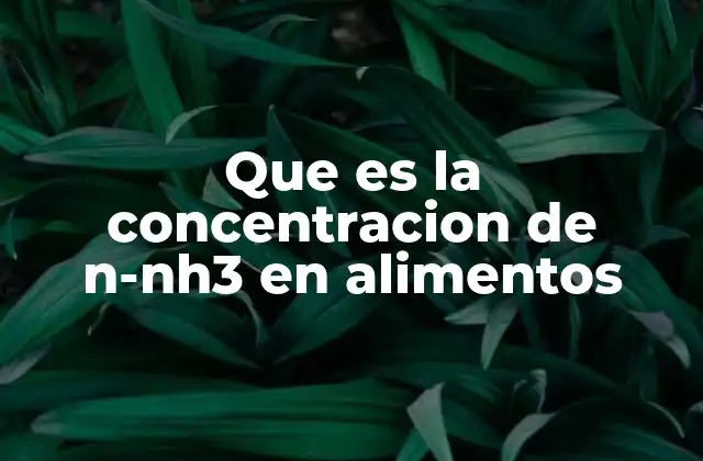 Que es la Concentracion de N-nh3 en Alimentos