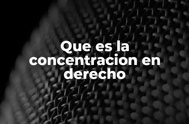 Que es la Concentracion en Derecho