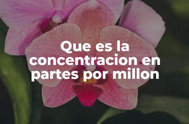 Que es la Concentracion en Partes por Millon