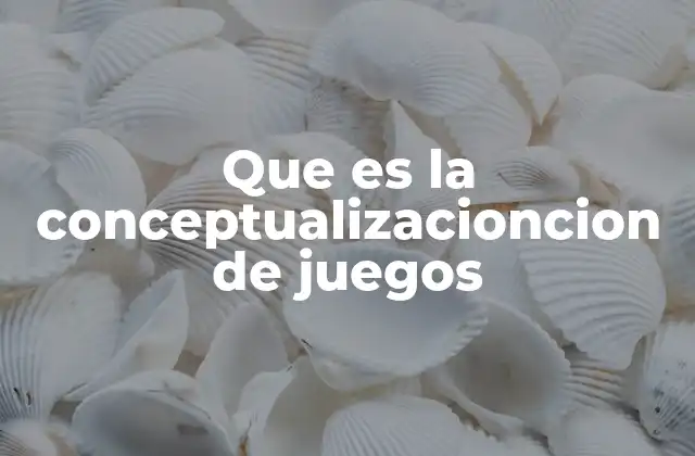 Que es la Conceptualizacioncion de Juegos