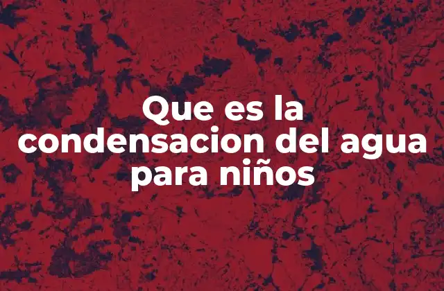 Que es la Condensacion Del Agua para Niños