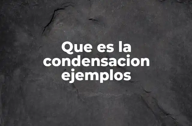 Que es la Condensacion Ejemplos