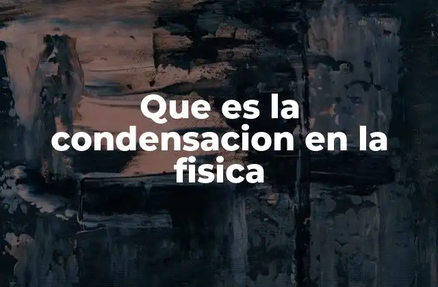 Que es la Condensacion en la Fisica