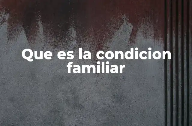 Que es la Condicion Familiar