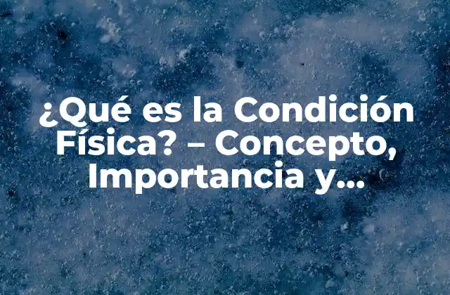 ¿qué es la Condición Física? – Concepto, Importancia y Beneficios