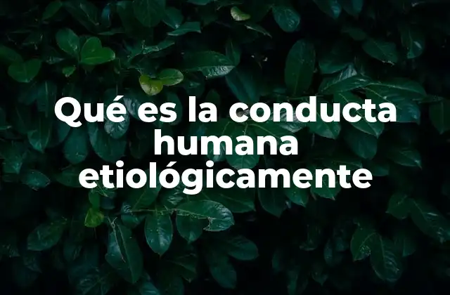 Qué es la Conducta Humana Etiológicamente