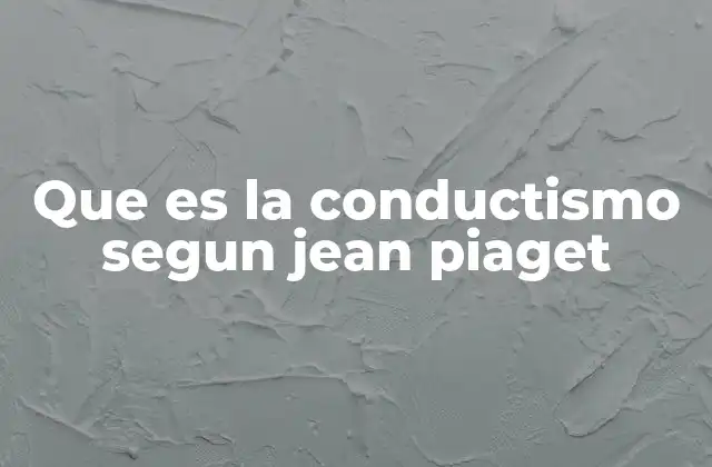 Que es la Conductismo Segun Jean Piaget