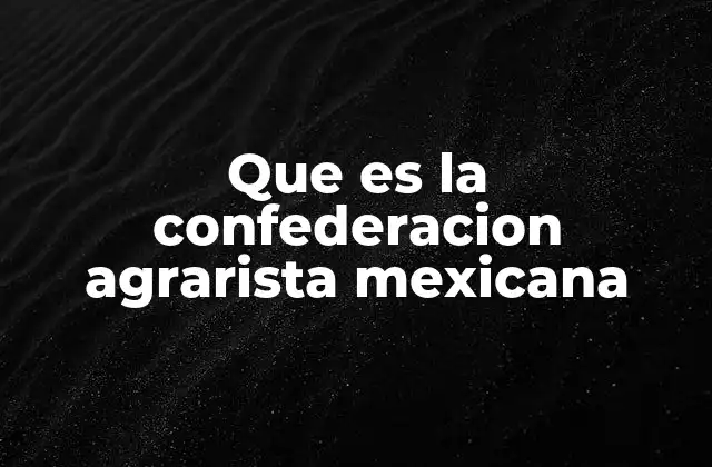 Que es la Confederacion Agrarista Mexicana