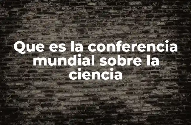 Que es la Conferencia Mundial sobre la Ciencia