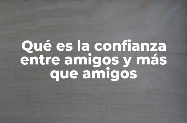 Qué es la Confianza entre Amigos y Más que Amigos