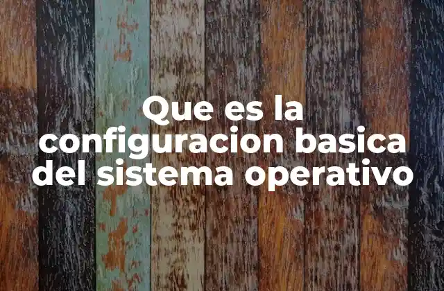 Que es la Configuracion Basica Del Sistema Operativo