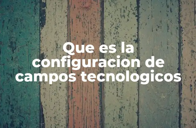 Que es la Configuracion de Campos Tecnologicos