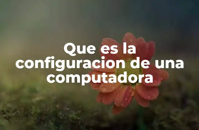 Que es la Configuracion de una Computadora