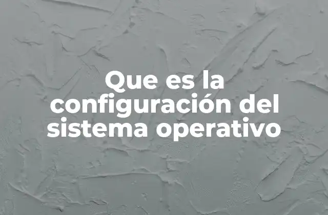 Que es la Configuración Del Sistema Operativo