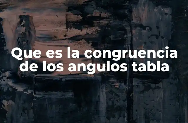 Que es la Congruencia de los Angulos Tabla