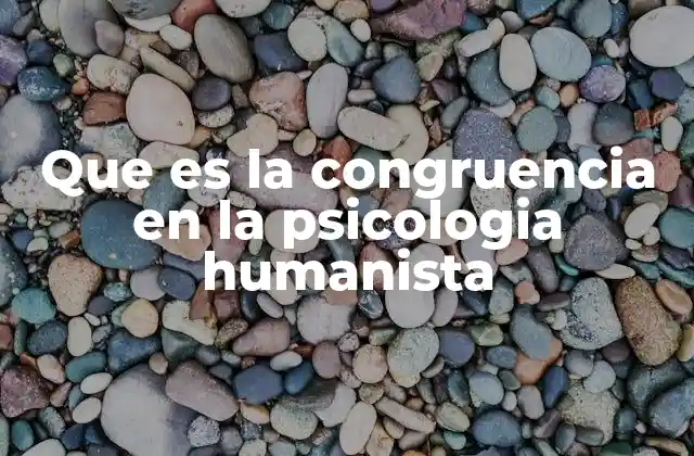 Que es la Congruencia en la Psicologia Humanista