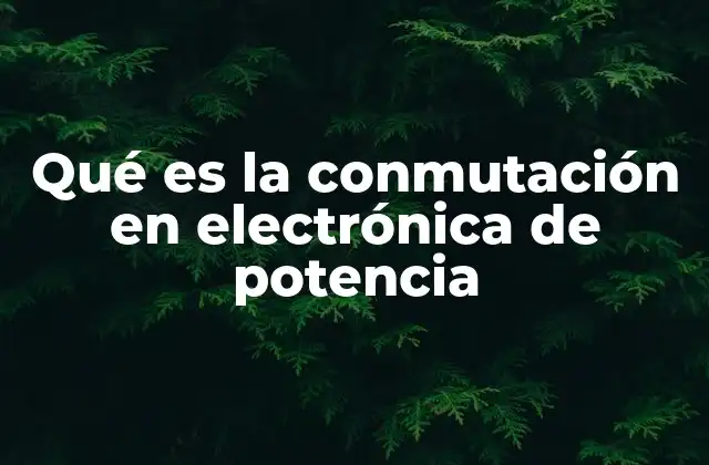 Qué es la Conmutación en Electrónica de Potencia
