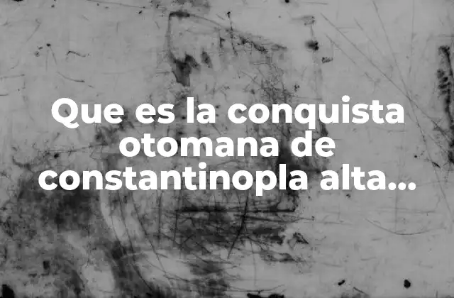 Que es la Conquista Otomana de Constantinopla Alta Edad Media