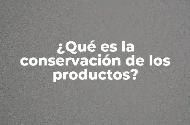 ¿qué es la Conservación de los Productos?