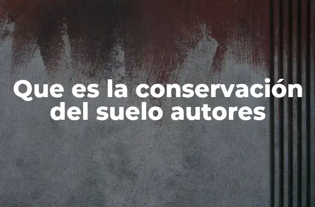 La importancia de los autores en la evolución de la conservación del suelo