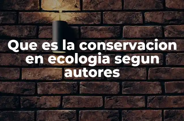 Que es la Conservacion en Ecologia Segun Autores