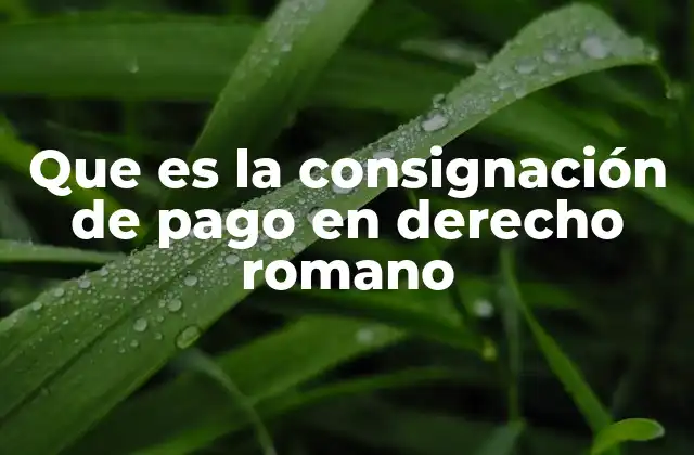 La evolución del concepto de consignación de pago en el derecho romano