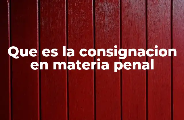 Que es la Consignacion en Materia Penal 2 El papel de la consignación en el sistema judicial penal