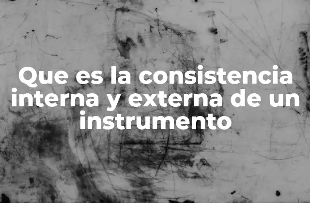 Que es la Consistencia Interna y Externa de un Instrumento