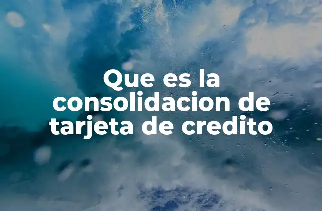 Que es la Consolidacion de Tarjeta de Credito