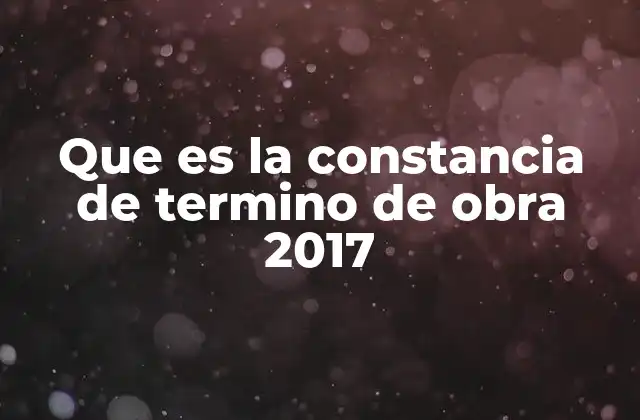 Que es la Constancia de Termino de Obra 2017