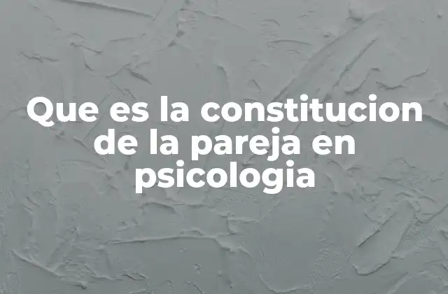 Que es la Constitucion de la Pareja en Psicologia