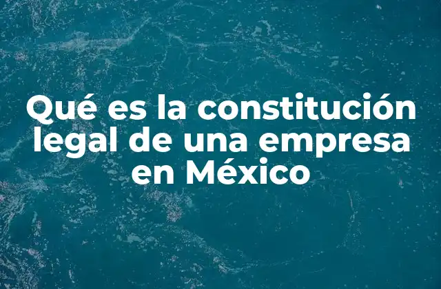 Qué es la Constitución Legal de una Empresa en México