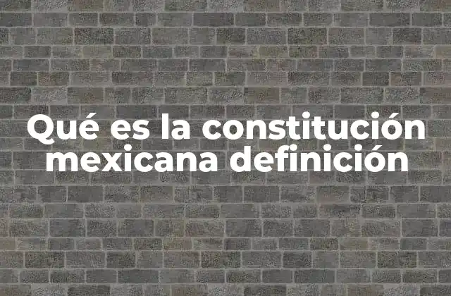 Qué es la Constitución Mexicana Definición