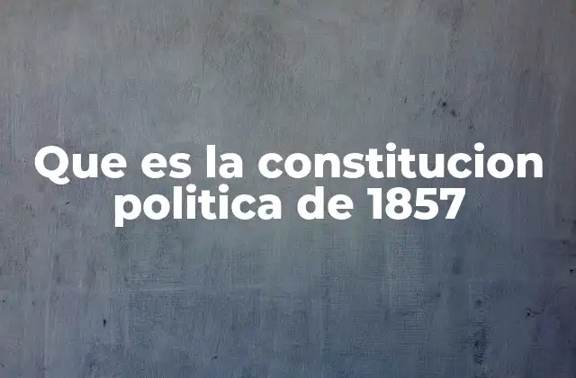 Que es la Constitucion Politica de 1857