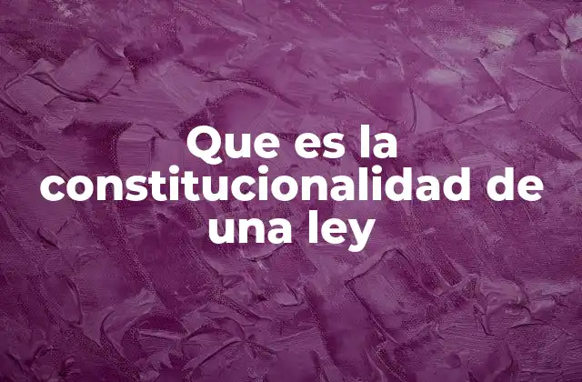 Que es la Constitucionalidad de una Ley