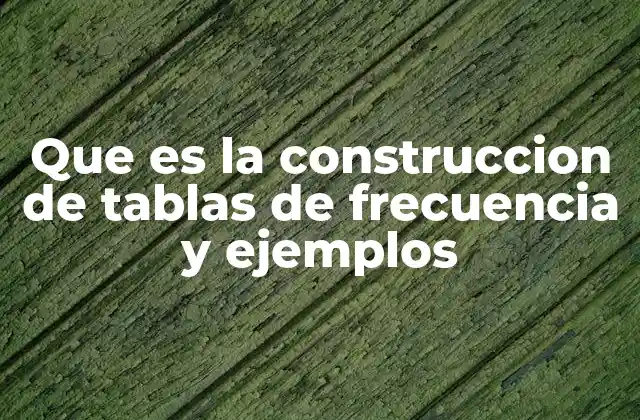 Que es la Construccion de Tablas de Frecuencia y Ejemplos