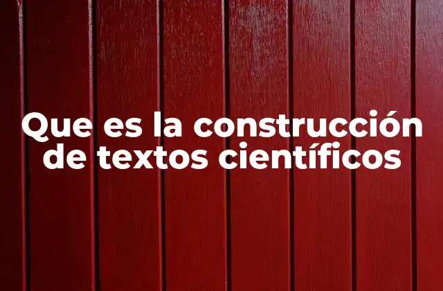 Que es la Construcción de Textos Científicos 2 La importancia de estructurar ideas con precisión