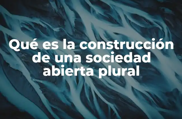 Qué es la Construcción de una Sociedad Abierta Plural 2 La base filosófica y social de una sociedad abierta plural