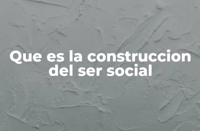 Que es la Construccion Del Ser Social