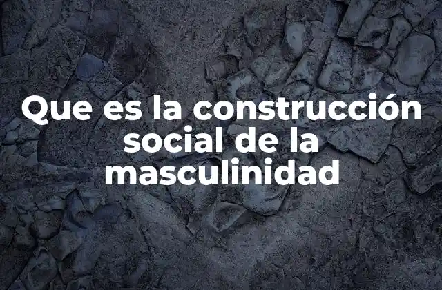 Que es la Construcción Social de la Masculinidad