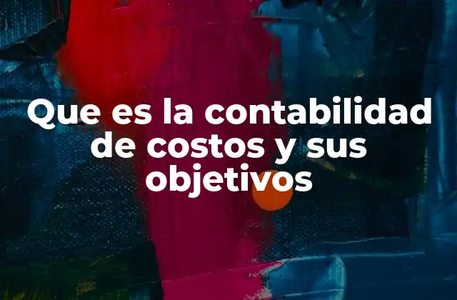 Que es la Contabilidad de Costos y Sus Objetivos