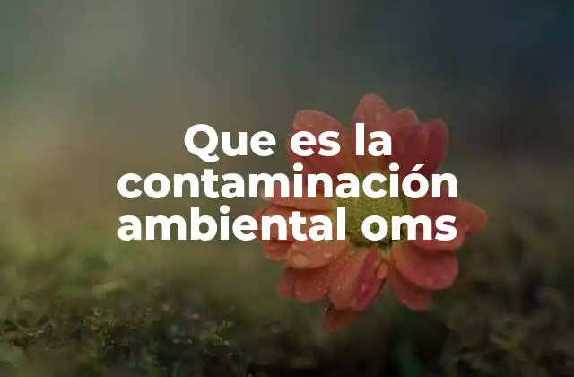 Que es la Contaminación Ambiental Oms
