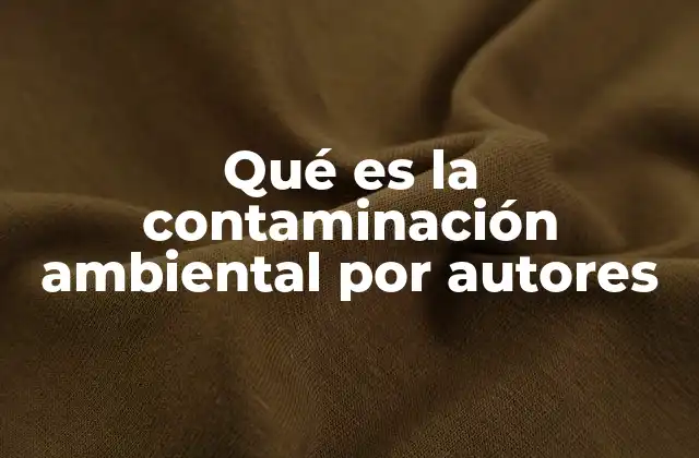 Qué es la Contaminación Ambiental por Autores